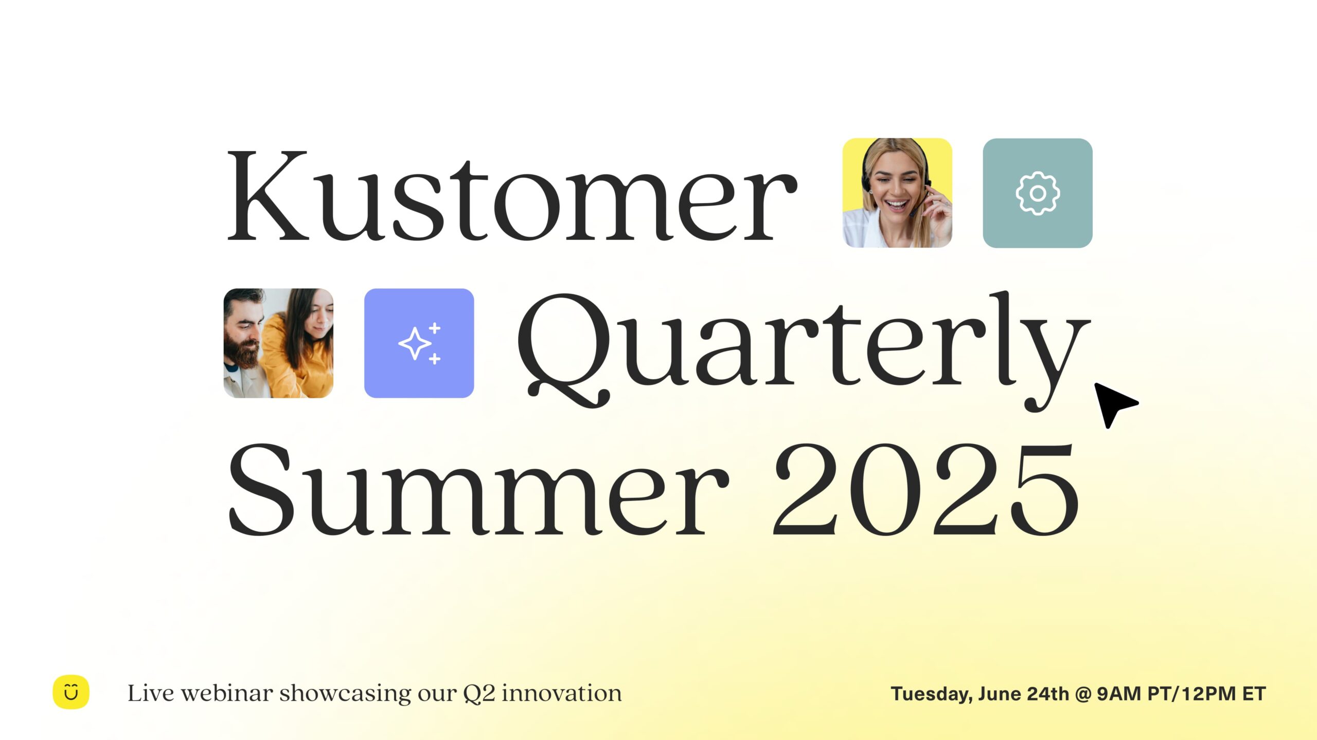 Image says Kustomer Quarterly Summer 2025 Live webinar showcasing our Q2 innovation Tuesday June 24th at 9 AM Pacific