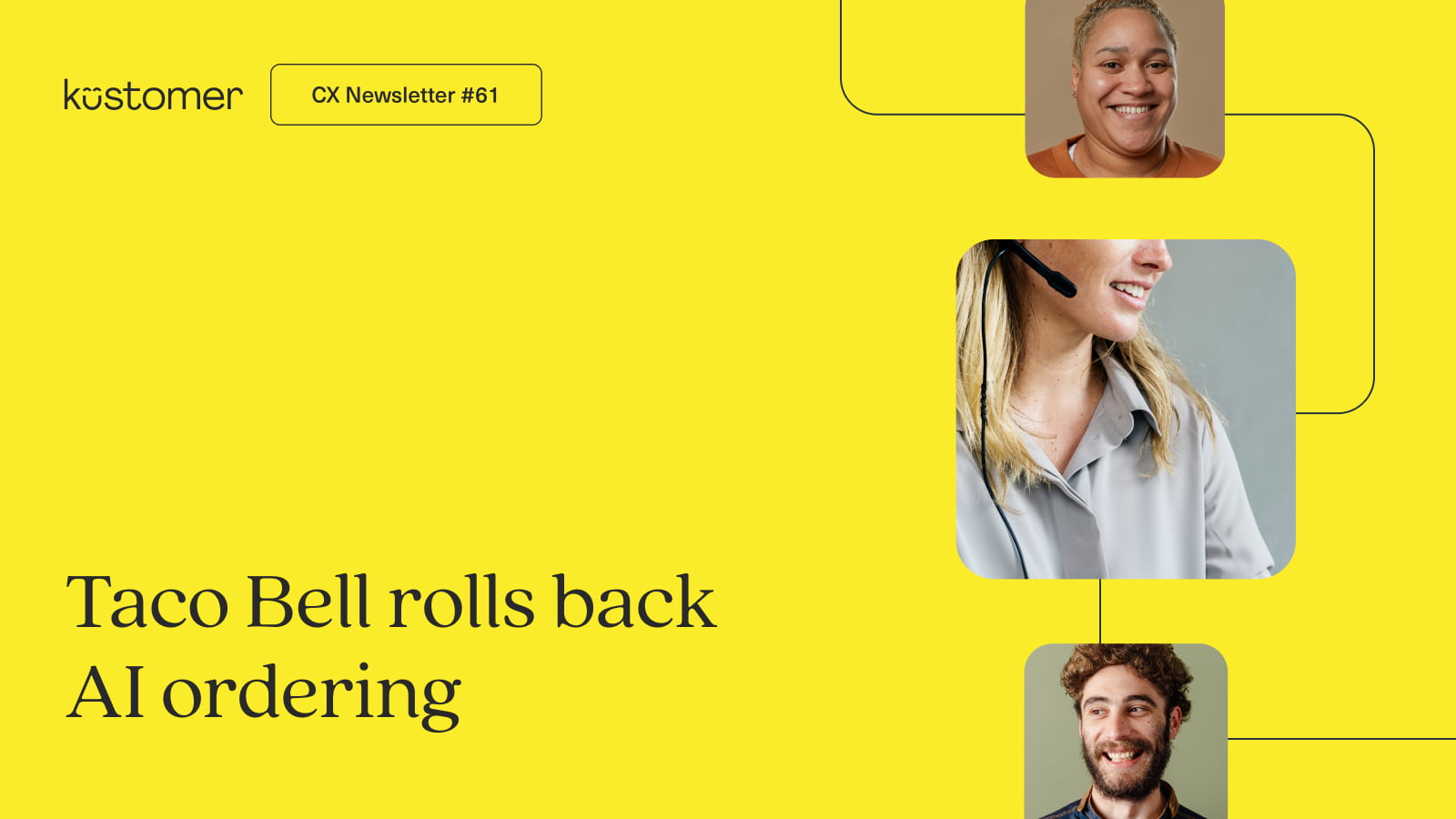 CX newsletter 61. Taco Bell rolls back AI ordering. Yellow background with images of customer service agents.