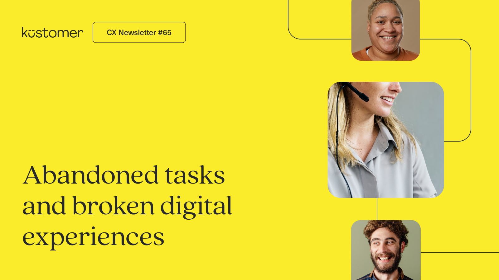 Image says CX Newsletter #65 Abandoned tasks and broken digital experiences on a yellow background with 3 images of people representing customer service