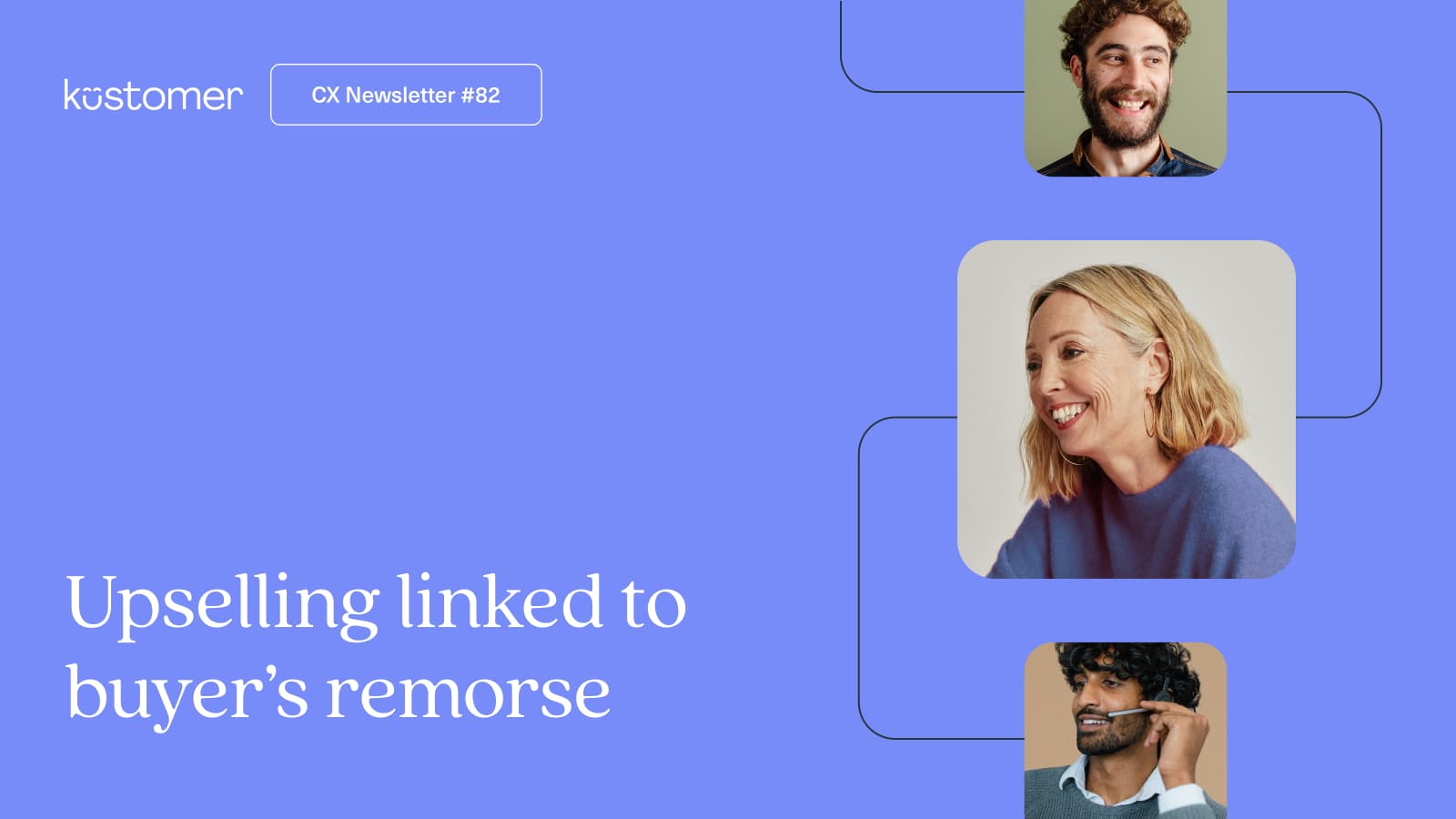 A blue graphic with the Kustomer logo, CX Newsletter #82, photos of three smiling people, and the text Upselling connected to buyer’s remorse.