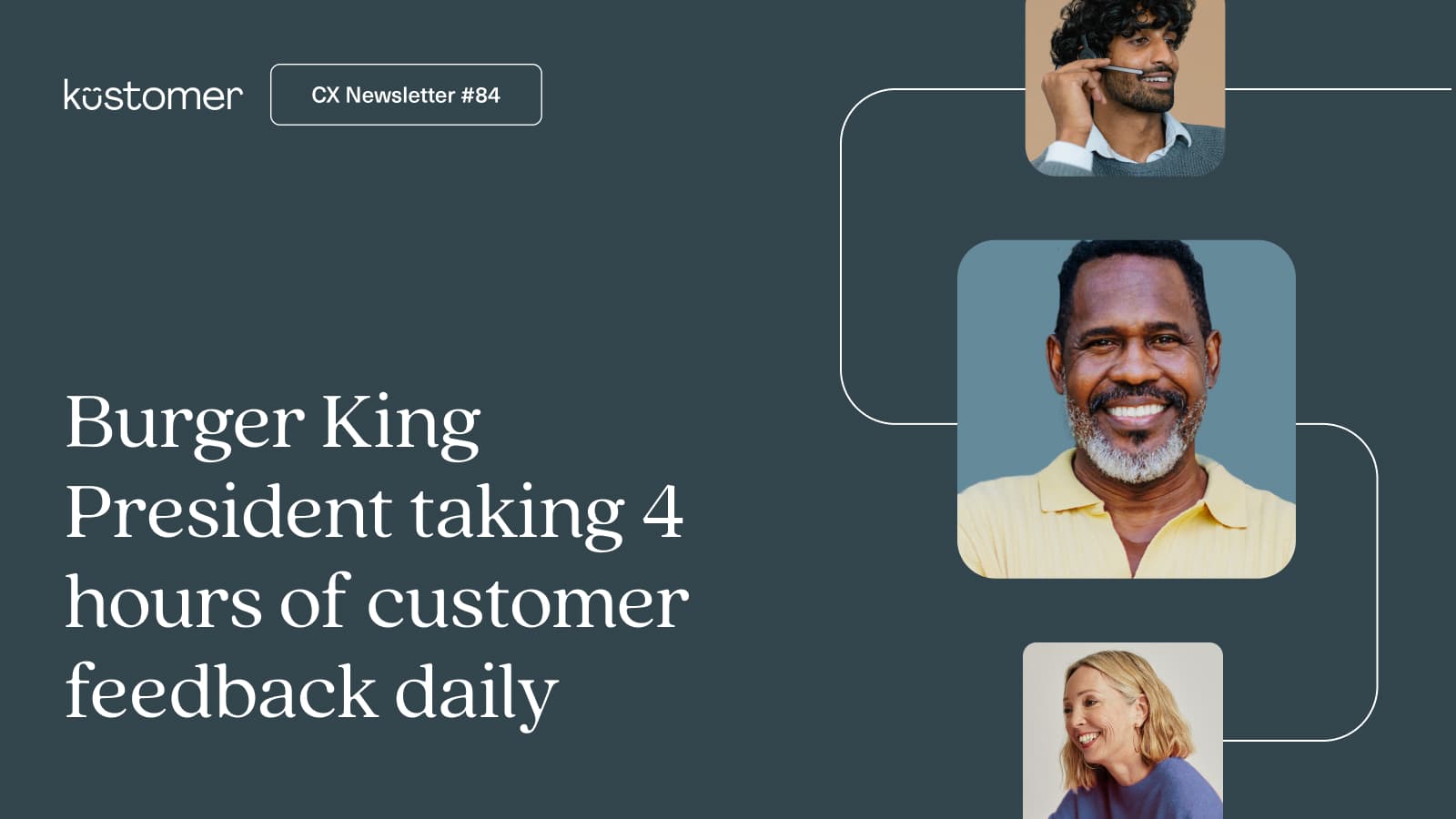 Dark blue graphic with white text reading, “Burger King President taking 4 hours of customer feedback daily.” Features four diverse people smiling in square frames on the right. Top left displays Kustomer branding.