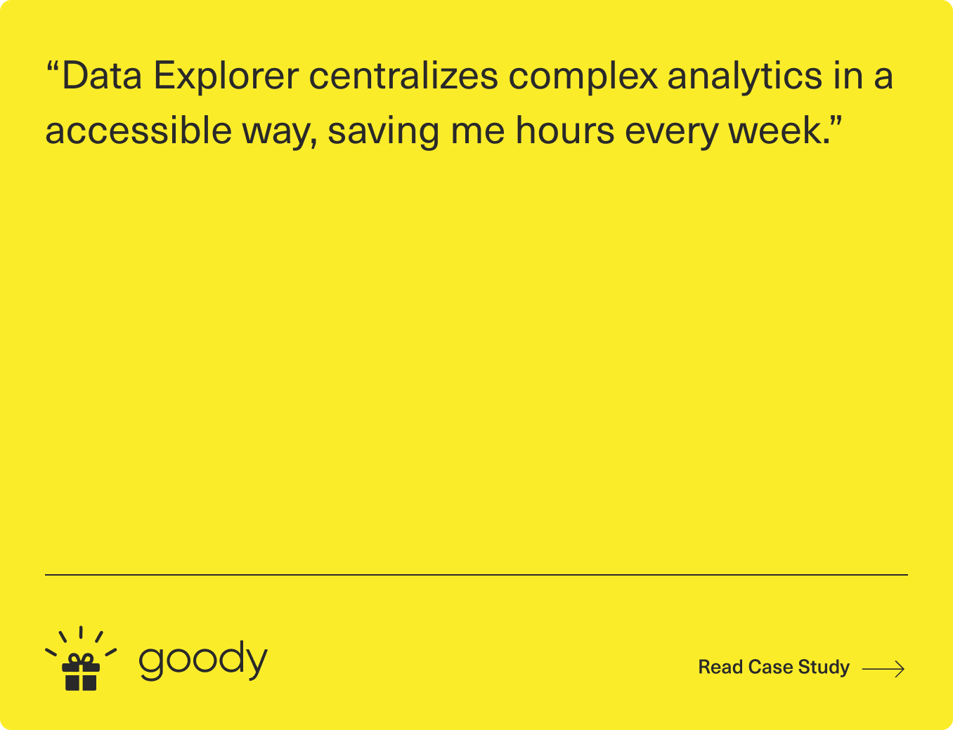 A bright yellow graphic with the quote: “Data Explorer centralizes complex analytics in an accessible way, saving me hours every week.” At the bottom are the Goody logo and text: “Read Case Study.”.